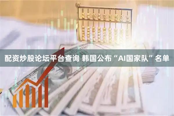 配资炒股论坛平台查询 韩国公布“AI国家队”名单