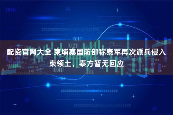 配资官网大全 柬埔寨国防部称泰军再次派兵侵入柬领土，泰方暂无回应