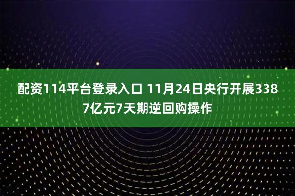 配资114平台登录入口 11月24日央行开展3387亿元7天期逆回购操作