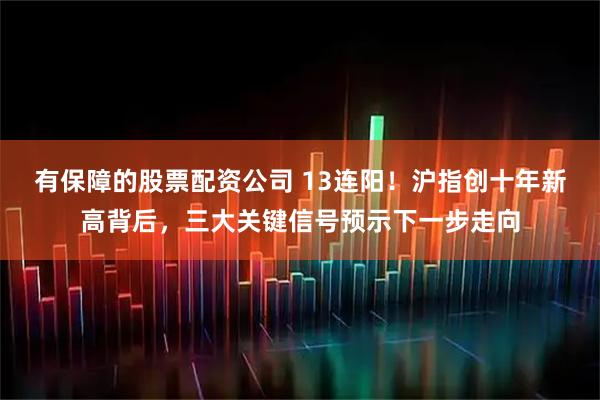 有保障的股票配资公司 13连阳！沪指创十年新高背后，三大关键信号预示下一步走向